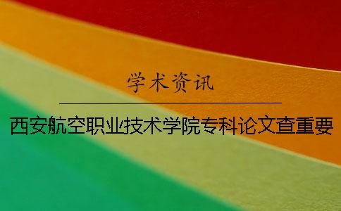 西安航空職業(yè)技術(shù)學(xué)院?？普撐牟橹匾蠹爸貜?fù)率 西安航空職業(yè)技術(shù)學(xué)院是專科還是本科