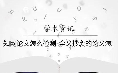 學(xué)術(shù)論文怎么檢測-全文抄襲的論文怎么逃過查重
