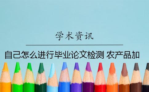 自己怎么進行畢業(yè)論文檢測？ 農(nóng)產(chǎn)品加工與質(zhì)量檢測畢業(yè)論文