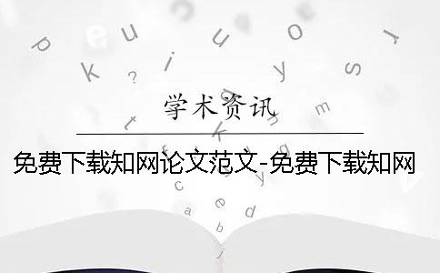 免費下載學(xué)術(shù)論文范文-免費下載學(xué)術(shù)論文網(wǎng) 學(xué)術(shù)免費下載論文1001學(xué)術(shù)免費下載論文