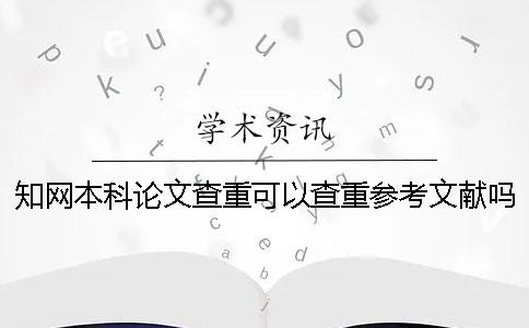 知網本科論文查重可以查重參考文獻嗎？