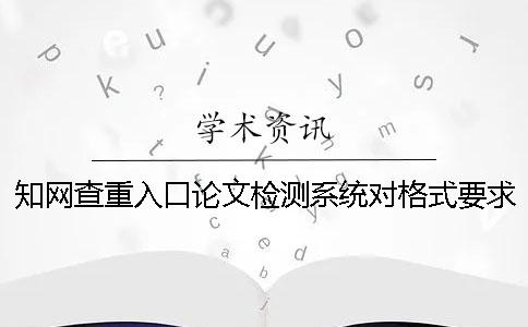 學術查重入口論文檢測系統對格式要求是什么？