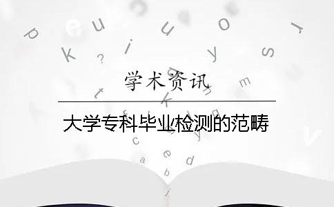大學(xué)專科畢業(yè)檢測的范疇