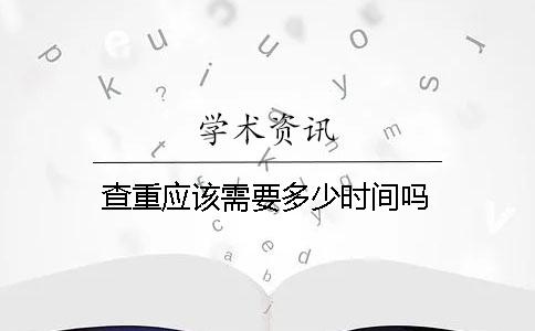 查重應(yīng)該需要多少時間嗎