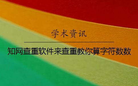 知網(wǎng)查重軟件來(lái)查重教你算字符數(shù)數(shù)