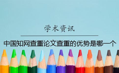 中國知網查重論文查重的優勢是哪一個？？