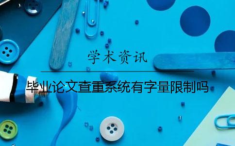 畢業(yè)論文查重系統(tǒng)有字量限制嗎？