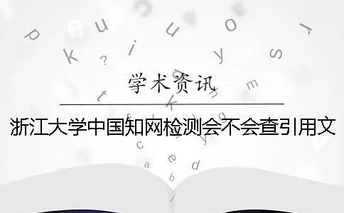 浙江大學中國知網(wǎng)檢測會不會查引用文獻