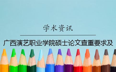 廣西演藝職業學院碩士論文查重要求及重復率