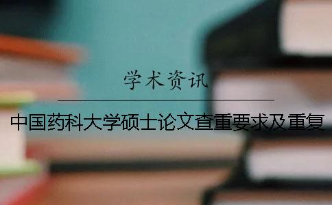 中國藥科大學碩士論文查重要求及重復率 中國藥科大學碩士論文字數