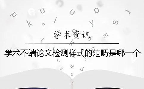 學術(shù)不端論文檢測樣式的范疇是哪一個？？