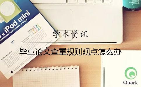 畢業論文查重規則觀點怎么辦