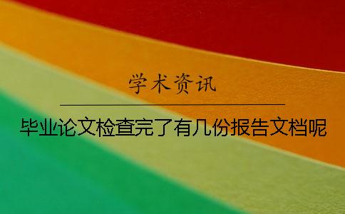 畢業論文檢查完了有幾份報告文檔呢 畢業論文檢查完了有幾份報告文檔呢