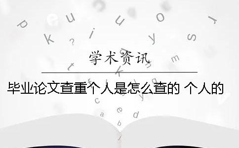 畢業(yè)論文查重個(gè)人是怎么查的？ 個(gè)人的畢業(yè)論文網(wǎng)上可以查到嗎