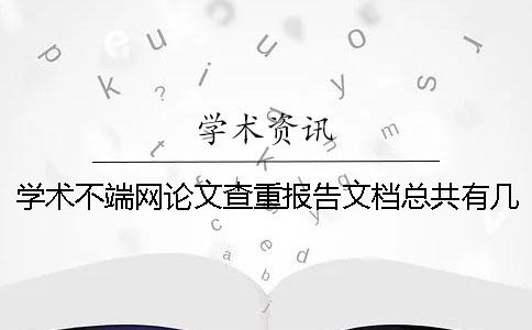 學術(shù)不端網(wǎng)論文查重報告文檔總共有幾份? 學術(shù)不端網(wǎng)論文查重報告文檔總共有幾份?