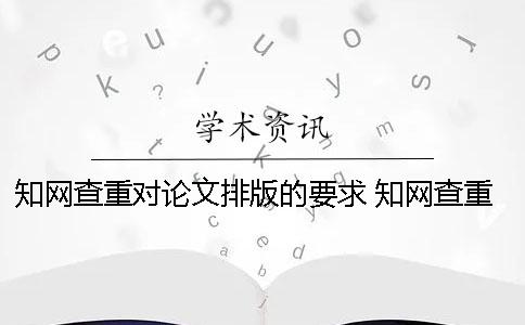 知網查重對論文排版的要求 知網查重需要排版嗎