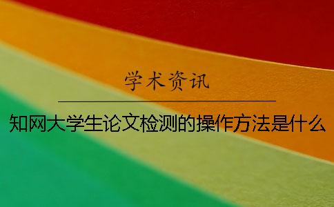 知網大學生論文檢測的操作方法是什么？[經驗分享]