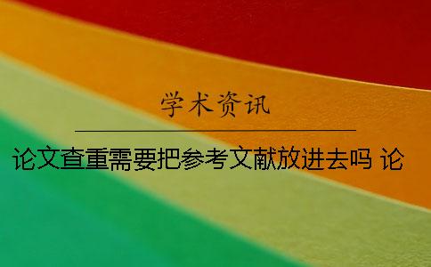 論文查重需要把參考文獻(xiàn)放進(jìn)去嗎？ 論文中引用參考文獻(xiàn)的部分查重嗎
