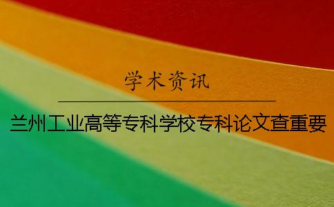 蘭州工業高等專科學校專科論文查重要求及重復率